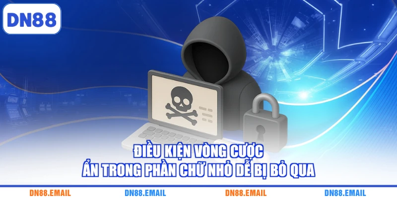 Điều kiện vòng cược ẩn trong phần chữ nhỏ dễ bị bỏ qua