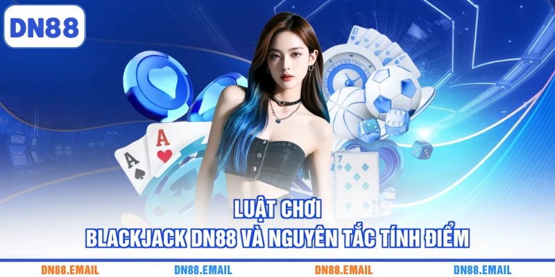 Luật chơi Blackjack DN88 và nguyên tắc tính điểm